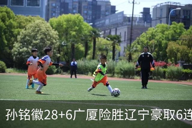 孙铭徽28+6广厦险胜辽宁豪取6连胜 郭艾伦19分